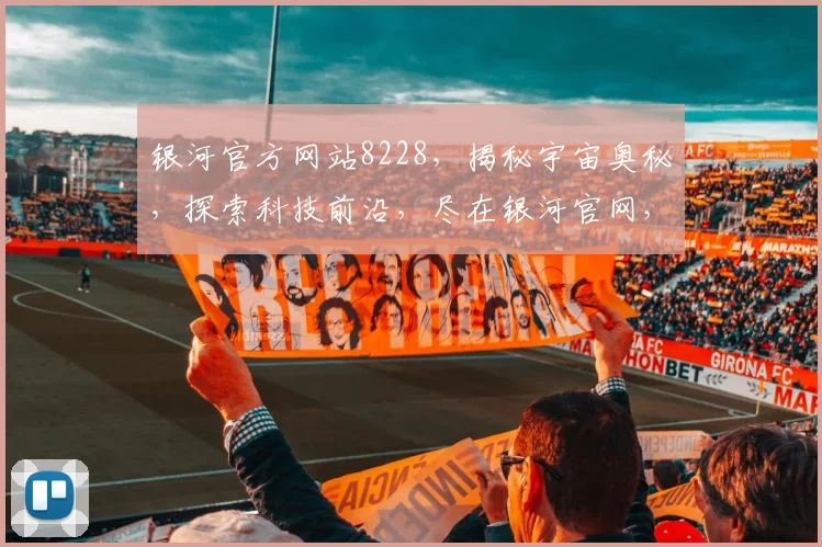 银河官方网站8228，揭秘宇宙奥秘，探索科技前沿，尽在银河官网，不容错过