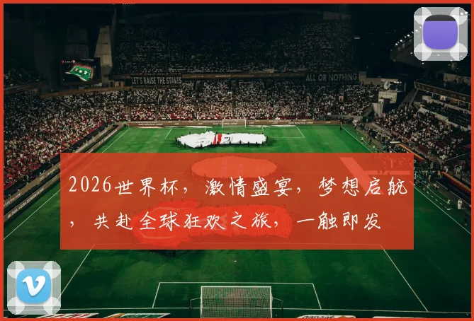 2026世界杯，激情盛宴，梦想启航，共赴全球狂欢之旅，一触即发