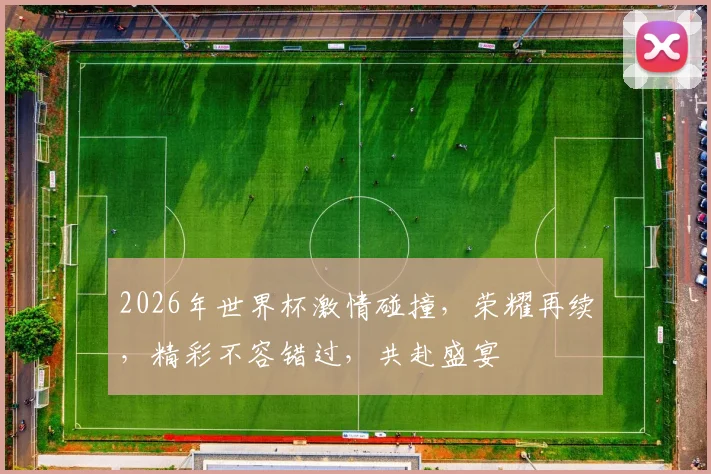 2026年世界杯激情碰撞，荣耀再续，精彩不容错过，共赴盛宴