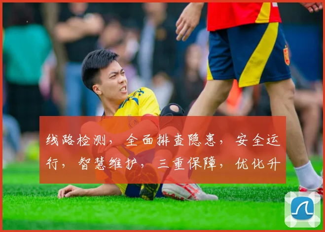 线路检测，全面排查隐患，安全运行，智慧维护，三重保障，优化升级。