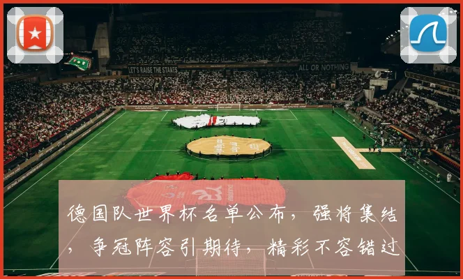 德国队世界杯名单公布，强将集结，争冠阵容引期待，精彩不容错过， comma