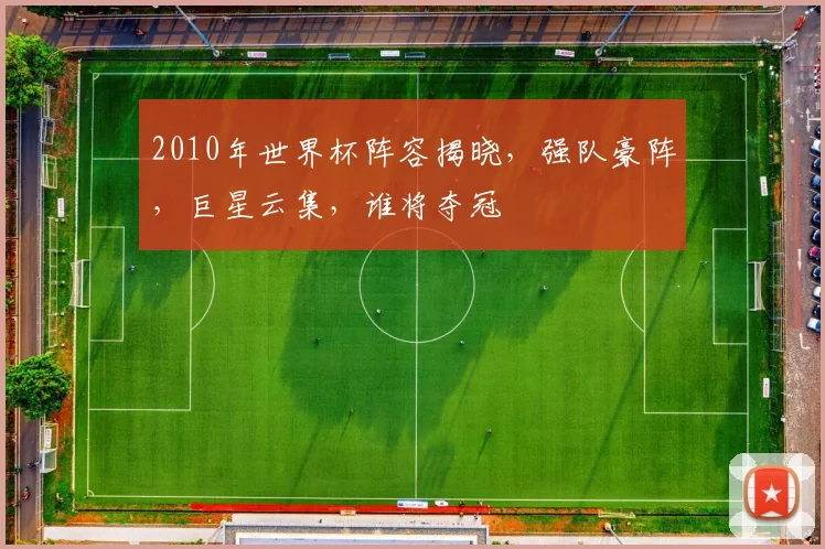 2010年世界杯阵容揭晓，强队豪阵，巨星云集，谁将夺冠