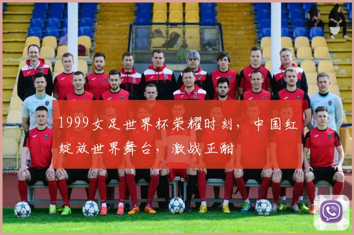 1999女足世界杯荣耀时刻，中国红绽放世界舞台，激战正酣