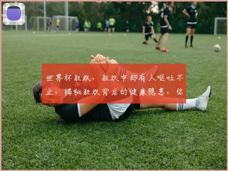 世界杯狂欢，狂欢中却有人呕吐不止，揭秘狂欢背后的健康隐患，你中招了吗