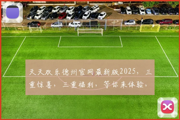 天天欢乐德州官网最新版2025，三重惊喜，三重福利，等你来体验，快来加入我们