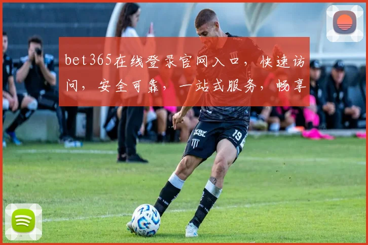bet365在线登录官网入口，快速访问，安全可靠，一站式服务，畅享精彩